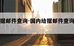 国内给据邮件查询-国内给据邮件查询记录怎么查