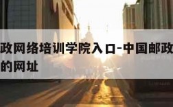 中国邮政网络培训学院入口-中国邮政网络培训学院的网址