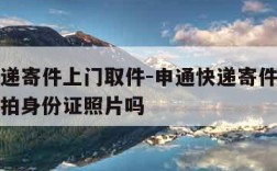 申通快递寄件上门取件-申通快递寄件上门取件需要拍身份证照片吗